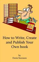 How to Write, Create, and Publish Your Own Book: Its Fun, Easy and Rewarding 1494808641 Book Cover