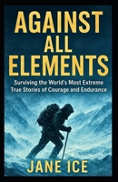 Against All Elements: Surviving the World’s Most Extreme True Stories of Courage and Endurance B0FPBG42S9 Book Cover