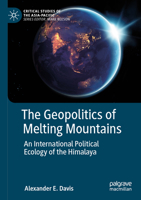 The Geopolitics of Melting Mountains: An International Political Ecology of the Himalaya 9819916801 Book Cover