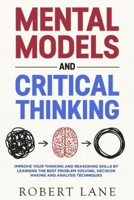 Mental Models & Critical Thinking: Improve your thinking and reasoning skills by learning the best Problem Solving, Decision Making and analysis techniques. B084T37LJ8 Book Cover