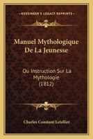 Manuel Mythologique De La Jeunesse: Ou Instruction Sur La Mythologie (1812) 1167674758 Book Cover