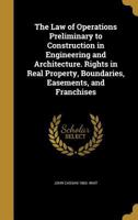 The Law of Operations Preliminary to Construction in Engineering and Architecture. Rights in Real Property, Boundaries, Easements, and Franchises 1016478518 Book Cover