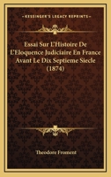 Essai Sur L'Histoire De L'Eloquence Judiciaire En France Avant Le Dix Septieme Siecle (1874) 1166774988 Book Cover