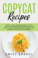 Copycat Recipes: Delicious, Quick, Healthy and Easy to Follow Cookbook For Making Your Favorite Restaurant Dishes at Home. Including Cooking Techniques for Beginners From Appetizers to Desserts 1802176667 Book Cover