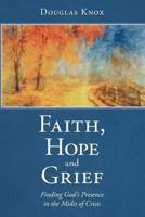 Faith, Hope and Grief: Finding God's Presence in the Midst of Crisis 144976326X Book Cover