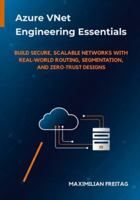 Azure VNet Engineering Essentials: Build Secure, Scalable Networks with Real-World Routing, Segmentation, and Zero-Trust Designs B0G3P9BJMK Book Cover