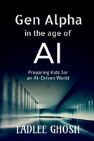Gen Alpha in the age of AI: Preparing Kids for an AI-Driven World B0GK1FYCNM Book Cover