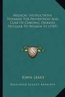 Medical Instructions Towards The Prevention And Cure Of Chronic Diseases Peculiar To Women V1 1164944967 Book Cover