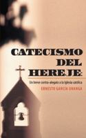 Catecismo del Hereje: Un Breve Contra-Alegato a la Iglesia Catolica 1463359497 Book Cover