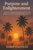 Purpose and Enlightenment: A Journey Through Myth, Memory, and Meaning — Guided by the Life of Archbishop Teofilo Camomot B0FQ2V7RQ2 Book Cover