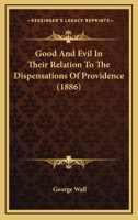 Good And Evil In Their Relation To The Dispensations Of Providence... 1271649578 Book Cover