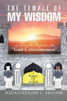 The Temple Of My Wisdom: A Secret Passage to the Interior of My "God-Consciousness" 1491791608 Book Cover