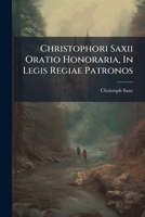 Christophori Saxii Oratio Honoraria, In Legis Regiae Patronos 1286062675 Book Cover