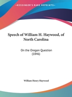 Speech Of William H. Haywood, Of North Carolina: On The Oregon Question 1161975551 Book Cover