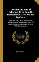 Ordenanzas Para El Gobierno De La Casa De Misericordia De La Ciudad De Cadiz: Aprobadas Por S. M. Y Se�ores De Su Real Y Supremo Consejo De Castilla, En Superior Despacho De 20 De Mayo De 1785. Reimpr 0341612405 Book Cover