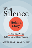 When Silence Holds a Story: Finding Your Voice to Heal from Hidden Trauma 1648489915 Book Cover