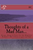Thoughts of a Mad Man: Poems, Songs & Tales for the Hopeless Romantic Who Refuses to Give Up Hope 1514796260 Book Cover