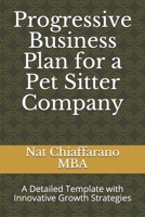 Progressive Business Plan for a Pet Sitter Company: A Detailed Template with Innovative Growth Strategies 1654692468 Book Cover