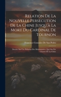 Relation De La Nouvelle Persecution De La Chine Jusqu'à La Mort Du Cardinal De Tournon: Dressée Sur Une Relation Des Missionnaires, Qui Ont Été Chassés De La Chine 1020717114 Book Cover