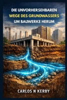 Die Unvorhersehbaren Wege Des Grundwassers Um Bauwerke Herum (Everyday Engineering Explained German Series) (German Edition) B0GKTQM61F Book Cover