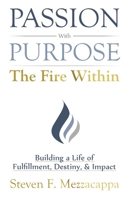 Passion With Purpose - The Fire Within: Building a Life of Fulfillment, Destiny, & Impact 163676813X Book Cover
