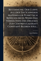 Bestimmung Der Curve Auf Der Ein Schwerer Materieller Punkt Sich Bewegen Muss, Wenn Das Verhältniss Des Druckes Zur Centrifugalkraft Constant Bleiben Soll... 1270851047 Book Cover