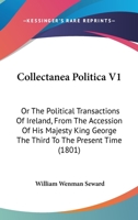 Collectanea Politica V1: Or The Political Transactions Of Ireland, From The Accession Of His Majesty King George The Third To The Present Time 1164608215 Book Cover