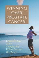 Winning Over Prostate Cancer: Learn To Live More Comfortably With Cancer & Be Happy: How To Get Over Prostate Cancer Anxiety B095GNTVLX Book Cover