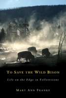 To Save The Wild Bison: Life On The Edge In Yellowstone 0806136839 Book Cover