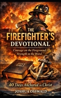 THE FIREFIGHTER’S DEVOTIONAL: Courage on the Fireground. Strength in the Word. 40 Days Anchored in Christ B0GHYGDRTP Book Cover