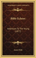 Bible Echoes: Addresses To The Young 1165344939 Book Cover