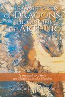 The Caretaker of Dragons, the Origins of Arthur: A prequel to There are Dragons in the Garden B0C9VX4GSD Book Cover