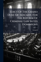 Edict Of The Grand Duke Of Tuscany, For The Reform Of Criminal Law In His Dominions: Translated From The Italien: Together With The Original 1245370448 Book Cover