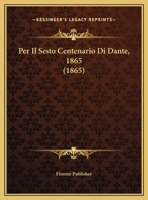 Per Il Sesto Centenario Di Dante, 1865 1160223718 Book Cover