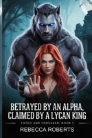 BETRAYED BY AN ALPHA, CLAIMED BY THE LYCAN KING: A REJECTED MATE. A DEADLY SECRET. A LOVE SHE NEVER SAW COMING (FATED AND FORSAKEN) B0FHFX12BR Book Cover