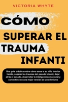 Cómo superar el trauma infantil: Una guía práctica sobre cómo sanar a su niño interior herido, superar los traumas del pasado infantil, dejar atrás el ... versión de usted mismo (Spanish Edition) B0CWNWFNQ4 Book Cover