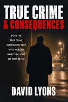 True Crime & Consequences : Does the True Crime Community Help with Murder Investigations or Hurt Them 1957430311 Book Cover