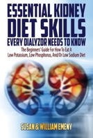 Essential Kidney Diet Skills Every Dialyzor Needs To Know: The Beginners’ Guide For How To Eat A Low Potassium, Low Phosphorus, And/Or Low Sodium Diet 0988681501 Book Cover