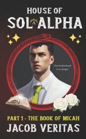 House of Sol Alpha: Part One: The Book of Micah 1686620020 Book Cover