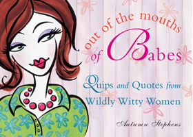 Out of the Mouths of Babes: Quips and Quotes from Wildly Witty Women 1573245585 Book Cover