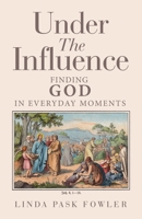 Under The Influence: Finding God In Everyday Moments 148975301X Book Cover