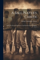 A Ball Player's Career: Being The Personal Experiences And Reminiscences Of Adrian C. Anson 1021533998 Book Cover