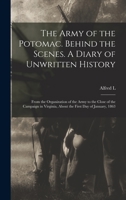 The Army of the Potomac. Behind the Scenes. A Diary of Unwritten History; From the Organization of the Army to the Close of the Campaign in Virginia, About the First day of January, 1863 1018126589 Book Cover