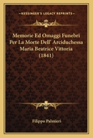 Memorie Ed Omaggi Funebri Per La Morte Dell' Arciduchessa Maria Beatrice Vittoria (1841) 1160193290 Book Cover