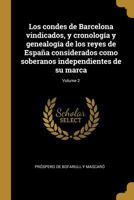 Los condes de Barcelona vindicados, y cronolog�a y genealog�a de los reyes de Espa�a considerados como soberanos independientes de su marca; Volume 2 1016699077 Book Cover