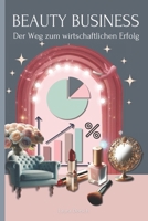 Beauty Business - Der Weg zum wirtschaftlichen Erfolg: Ein umfassender Leitfaden für finanzielle Unabhängigkeit und Geschäftserfolg. B0DJ5XL897 Book Cover