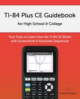 TI-84 Plus CE Guidebook for High School & College: Your Tutor to Learn How The TI 84 works with Screenshots & Keystroke Sequences 1720028060 Book Cover
