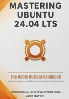 Mastering Ubuntu 24.04 LTS: The Noble Numbat Handbook: A Complete Guide to Installing, Customizing, and Mastering Ubuntu Linux for Beginners and Power Users Alike B0FVS7M9BZ Book Cover