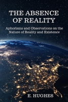The Absence of Reality: Aphorisms, Observations, Reality, and the Nature of Existence (A Chapbook) 1961823241 Book Cover