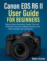 Canon EOS R6 Mark II User Handbook for Beginners: Step-by-Step Instructions, Expert Tips, and Illustrated Tutorials to Master Exposure, Autofocus, and Video Settings with Confidence B0FVF6HFXG Book Cover